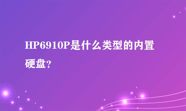 HP6910P是什么类型的内置硬盘？