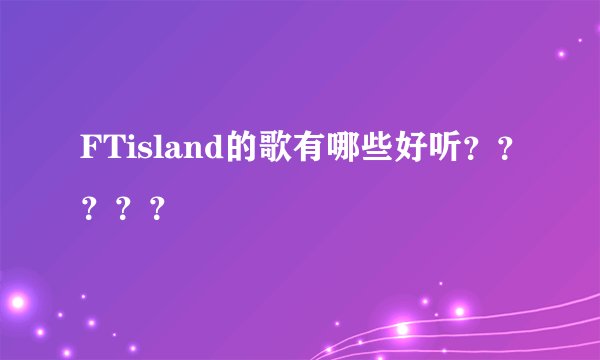 FTisland的歌有哪些好听?????