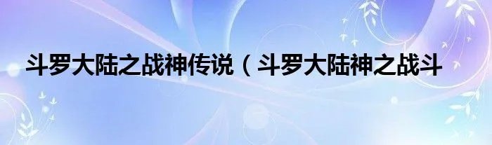 斗罗大陆之战神传说(斗罗大陆神之战斗
