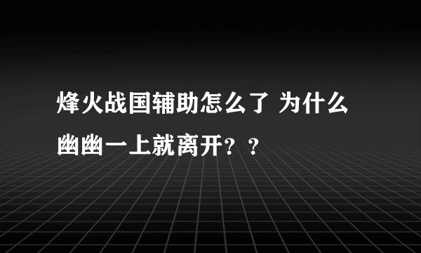 烽火战国辅助怎么了 为什么幽幽一上就离开？？
