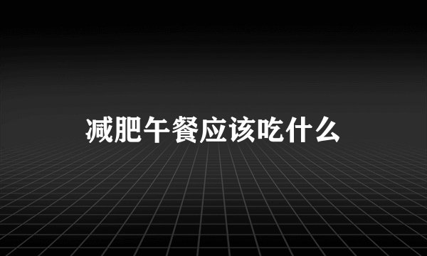 减肥午餐应该吃什么