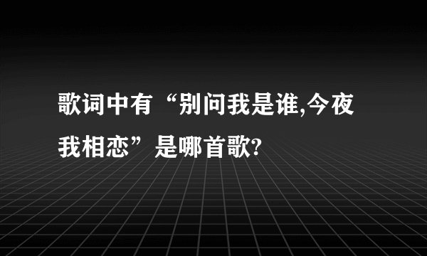 歌词中有“别问我是谁,今夜我相恋”是哪首歌?