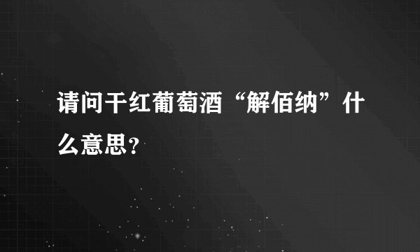 请问干红葡萄酒“解佰纳”什么意思？