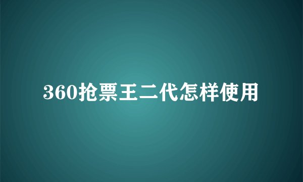 360抢票王二代怎样使用