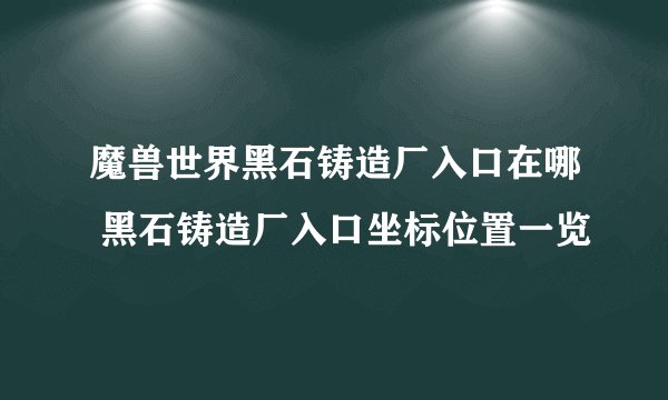 魔兽世界黑石铸造厂入口在哪 黑石铸造厂入口坐标位置一览