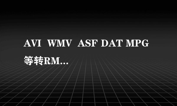 AVI  WMV  ASF DAT MPG等转RMVB/RM用哪个软件最快 ?