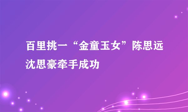 百里挑一“金童玉女”陈思远沈思豪牵手成功