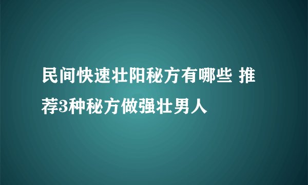 民间快速壮阳秘方有哪些 推荐3种秘方做强壮男人