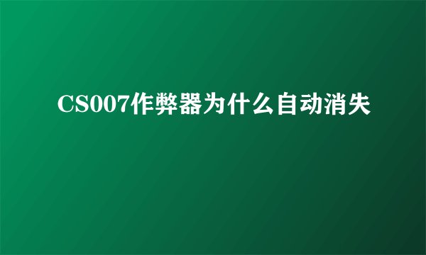 CS007作弊器为什么自动消失