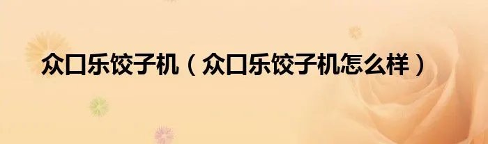 众口乐饺子机(众口乐饺子机怎么样)