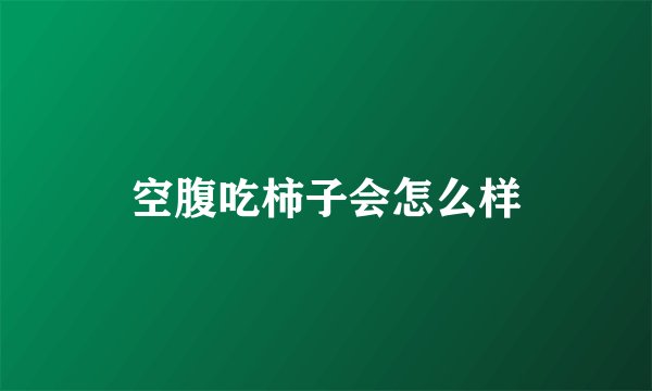 空腹吃柿子会怎么样