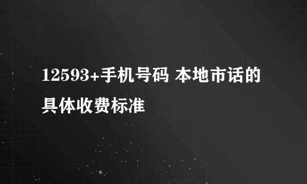 12593+手机号码 本地市话的具体收费标准