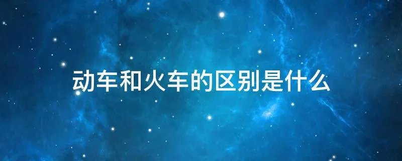 动车和火车的区别是什么