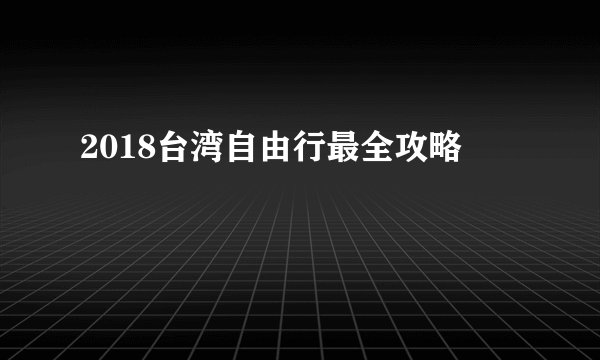 2018台湾自由行最全攻略