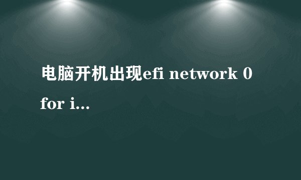 电脑开机出现efi network 0 for ipv4怎么处理