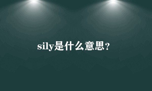sily是什么意思？