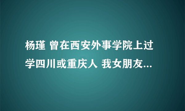 杨瑾 曾在西安外事学院上过学四川或重庆人 我女朋友,04年7月失踪 帮找啊 谢谢