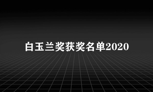 白玉兰奖获奖名单2020