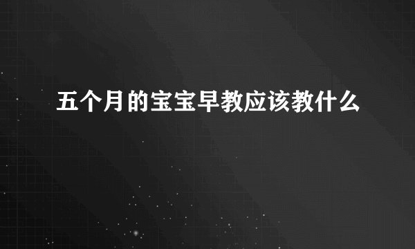 五个月的宝宝早教应该教什么