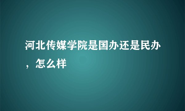 河北传媒学院是国办还是民办，怎么样