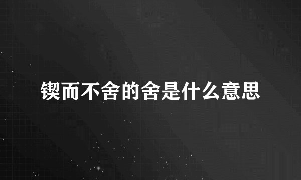锲而不舍的舍是什么意思