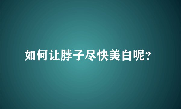 如何让脖子尽快美白呢？