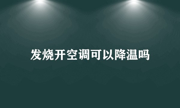 发烧开空调可以降温吗