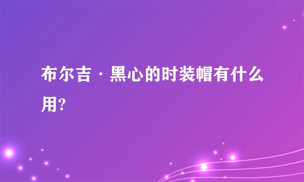 布尔吉·黑心的时装帽有什么用?