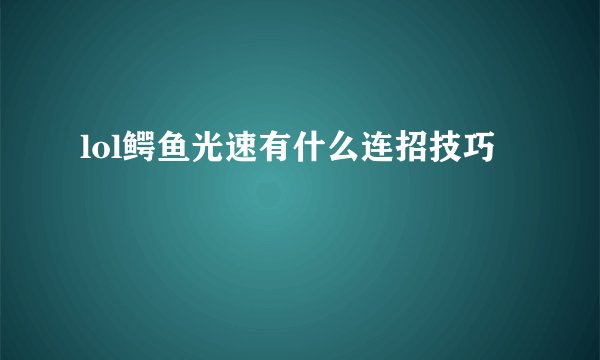 lol鳄鱼光速有什么连招技巧