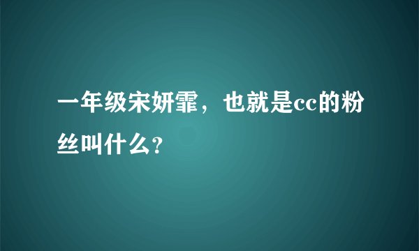 一年级宋妍霏，也就是cc的粉丝叫什么？