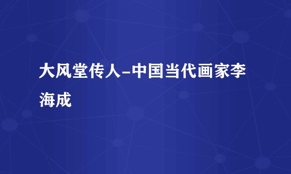 大风堂传人-中国当代画家李海成