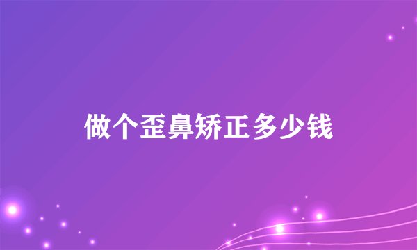 做个歪鼻矫正多少钱