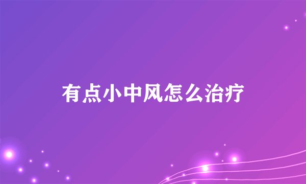 有点小中风怎么治疗