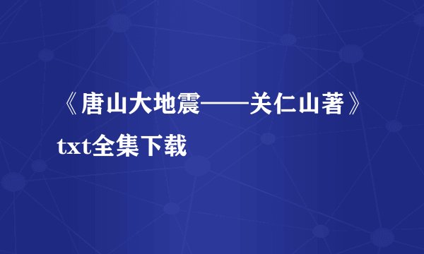 《唐山大地震——关仁山著》txt全集下载