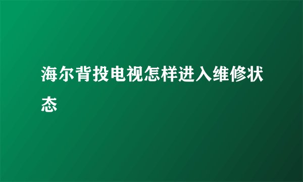 海尔背投电视怎样进入维修状态