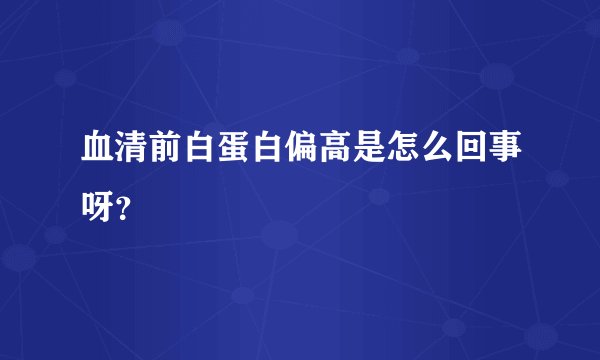 血清前白蛋白偏高是怎么回事呀？
