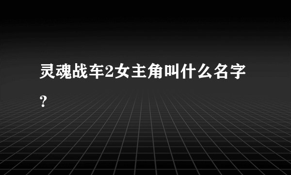 灵魂战车2女主角叫什么名字？