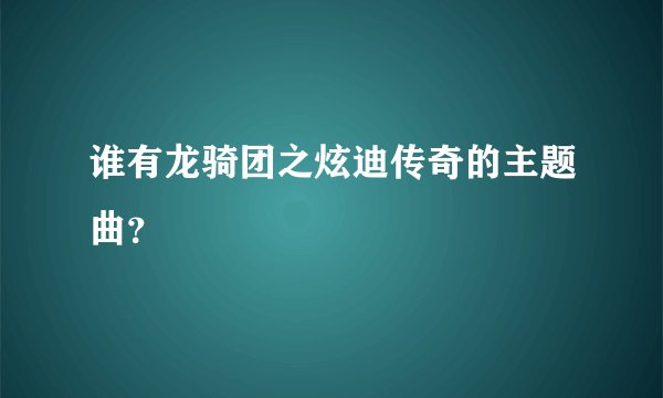 谁有龙骑团之炫迪传奇的主题曲？