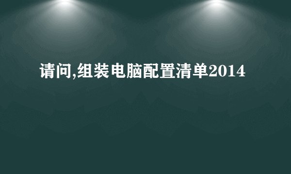 请问,组装电脑配置清单2014