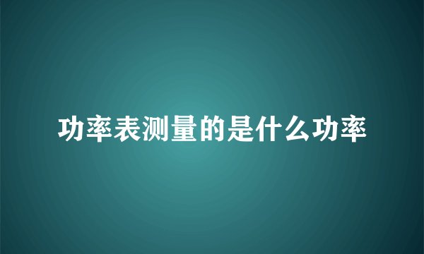 功率表测量的是什么功率