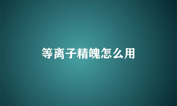 等离子精魄怎么用