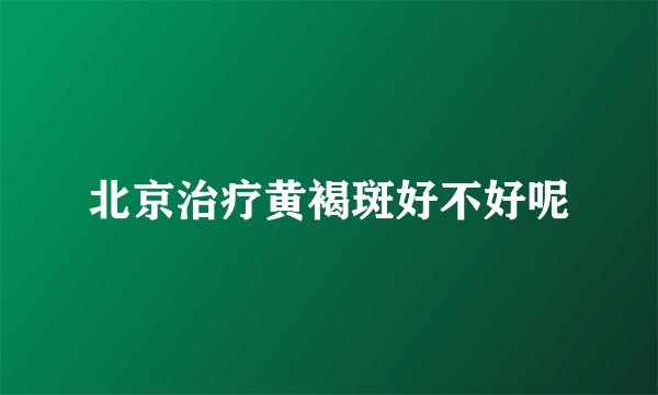 北京治疗黄褐斑好不好呢