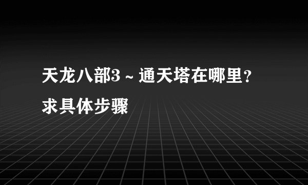 天龙八部3~通天塔在哪里?求具体步骤