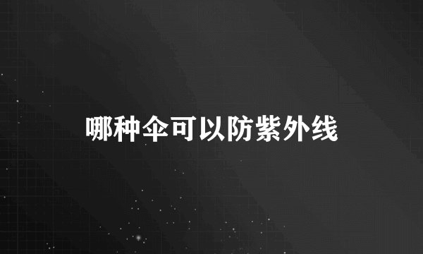 哪种伞可以防紫外线