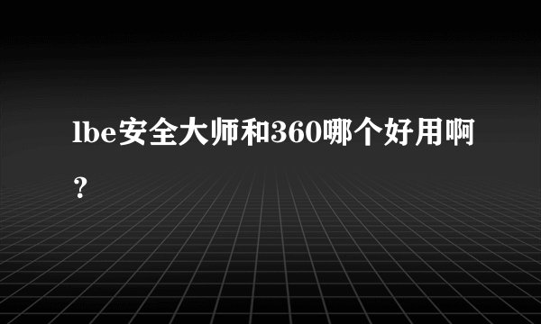 lbe安全大师和360哪个好用啊？