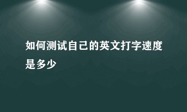 如何测试自己的英文打字速度是多少