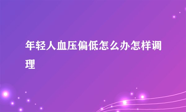 年轻人血压偏低怎么办怎样调理