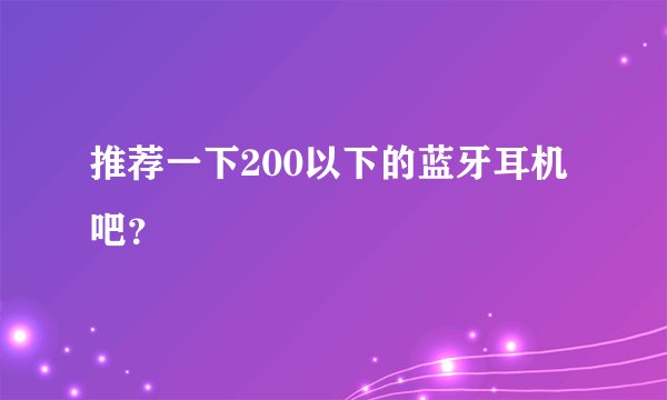 推荐一下200以下的蓝牙耳机吧?