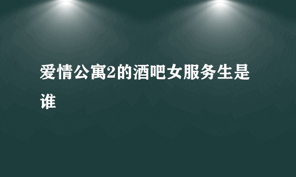 爱情公寓2的酒吧女服务生是谁