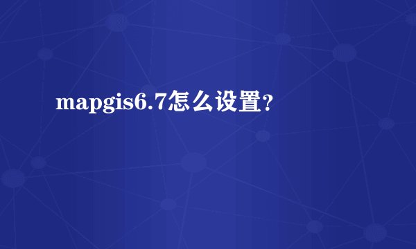 mapgis6.7怎么设置？